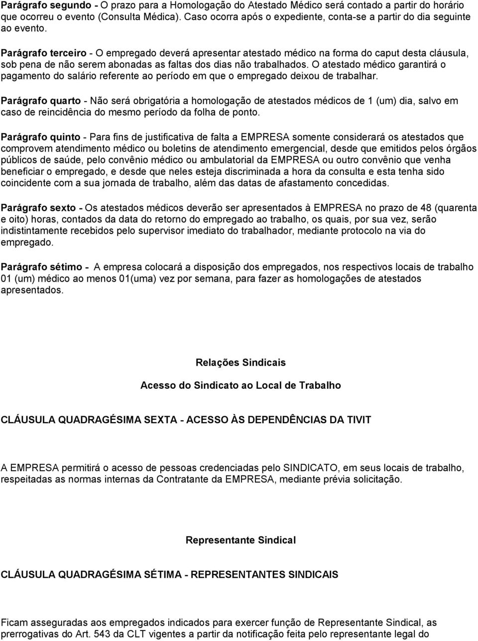 Parágrafo terceiro - O empregado deverá apresentar atestado médico na forma do caput desta cláusula, sob pena de não serem abonadas as faltas dos dias não trabalhados.