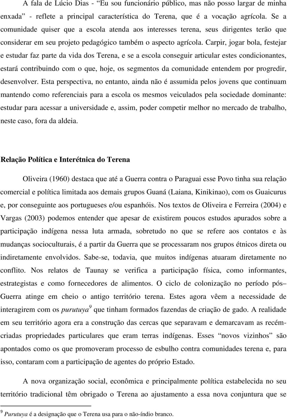 Carpir, jogar bola, festejar e estudar faz parte da vida dos Terena, e se a escola conseguir articular estes condicionantes, estará contribuindo com o que, hoje, os segmentos da comunidade entendem