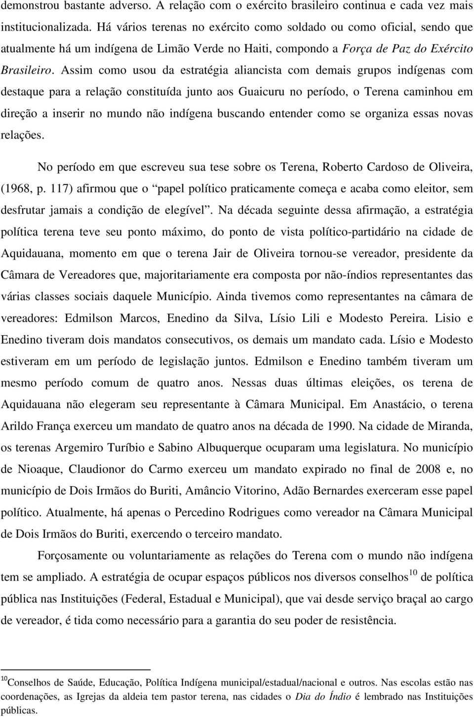 Assim como usou da estratégia aliancista com demais grupos indígenas com destaque para a relação constituída junto aos Guaicuru no período, o Terena caminhou em direção a inserir no mundo não