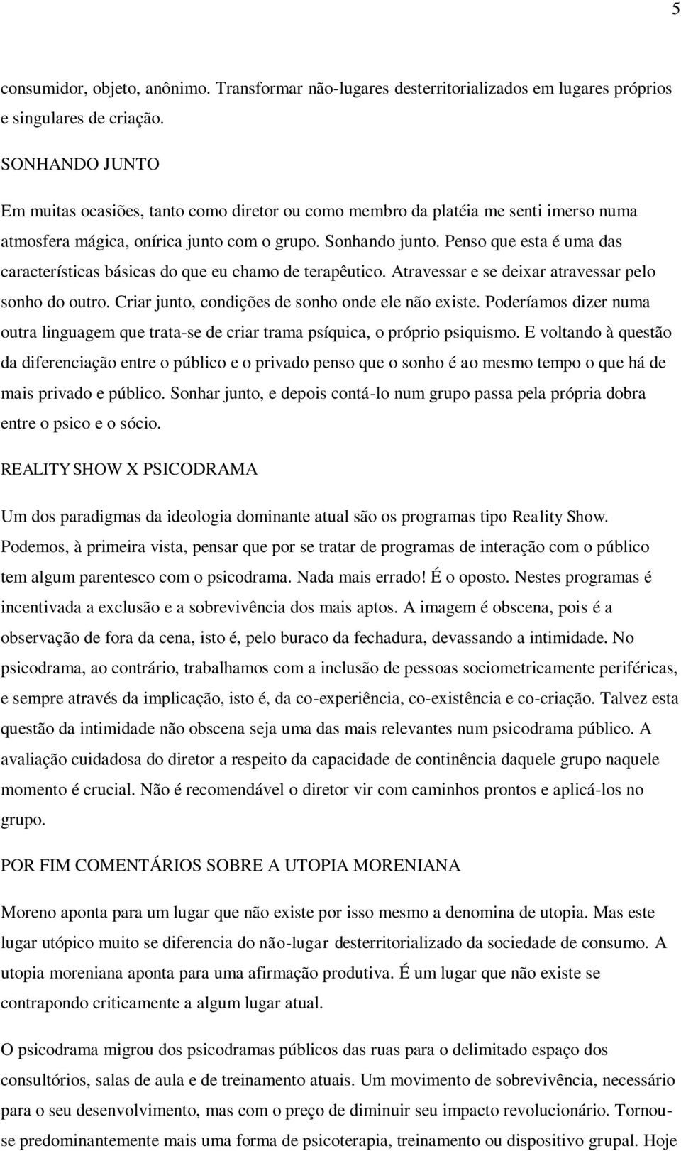 Penso que esta é uma das características básicas do que eu chamo de terapêutico. Atravessar e se deixar atravessar pelo sonho do outro. Criar junto, condições de sonho onde ele não existe.