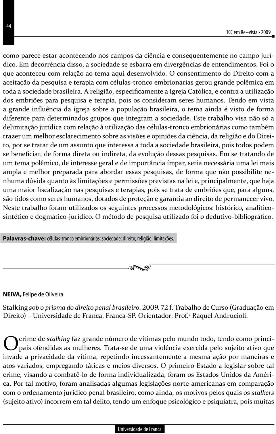 O consentimento do Direito com a aceitação da pesquisa e terapia com células-tronco embrionárias gerou grande polêmica em toda a sociedade brasileira.