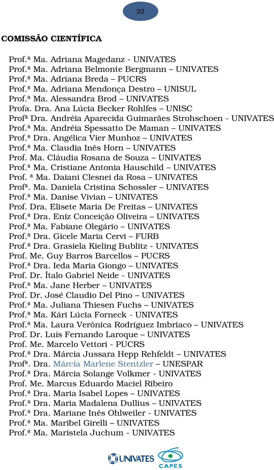 Ma.CláudiaRosanadeSouza UNIVATES Prof.ªMa.CristianeAntoniaHauschild UNIVATES Prof.ªMa.DaianiClesneidaRosa UNIVATES Profª.Ma.DanielaCristinaSchossler UNIVATES Prof.ªMa.DaniseVivian UNIVATES Prof.Dra.