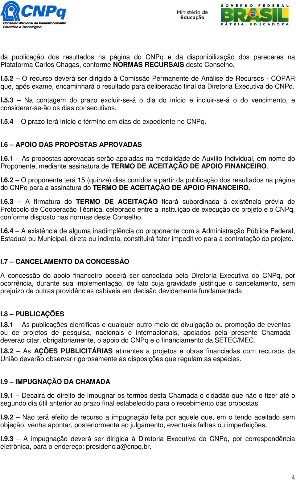 3 Na contagem do prazo excluir-se-á o dia do início e incluir-se-á o do vencimento, e considerar-se-ão os dias consecutivos. I.5.4 O prazo terá início e término em dias de expediente no CNPq. I.6 APOIO DAS PROPOSTAS APROVADAS I.