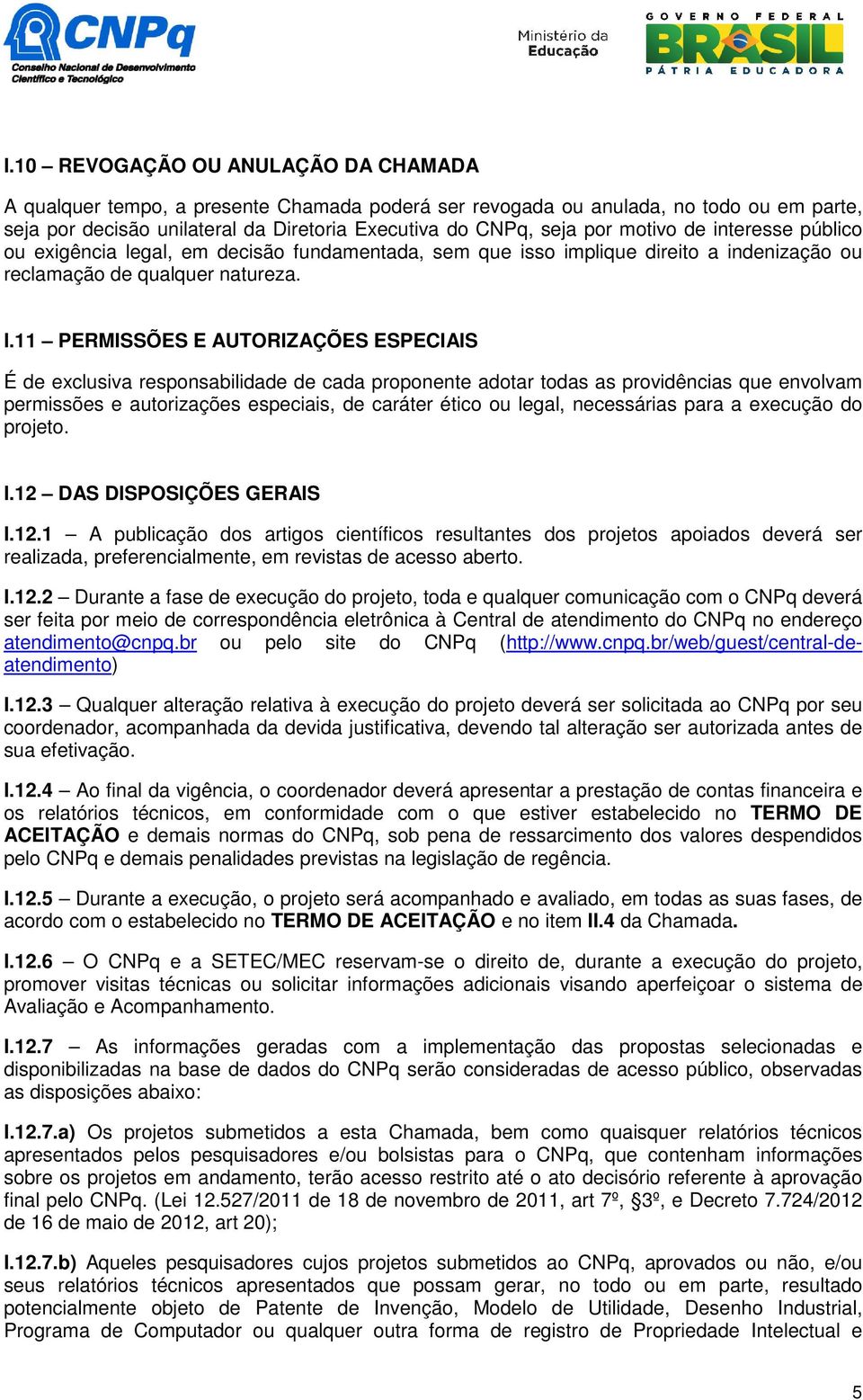 11 PERMISSÕES E AUTORIZAÇÕES ESPECIAIS É de exclusiva responsabilidade de cada proponente adotar todas as providências que envolvam permissões e autorizações especiais, de caráter ético ou legal,