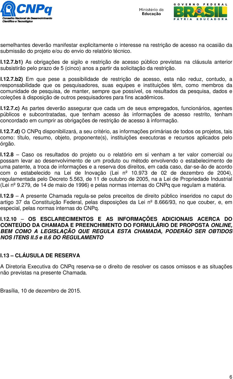 b2) Em que pese a possibilidade de restrição de acesso, esta não reduz, contudo, a responsabilidade que os pesquisadores, suas equipes e instituições têm, como membros da comunidade de pesquisa, de