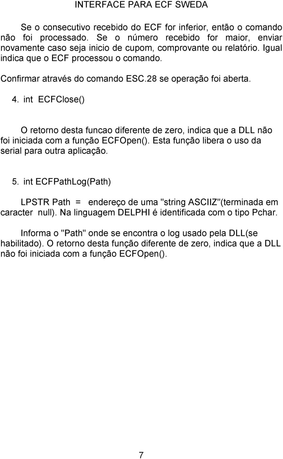 int ECFClose() O retorno desta funcao diferente de zero, indica que a DLL não foi iniciada com a função ECFOpen(). Esta função libera o uso da serial para outra aplicação. 5.