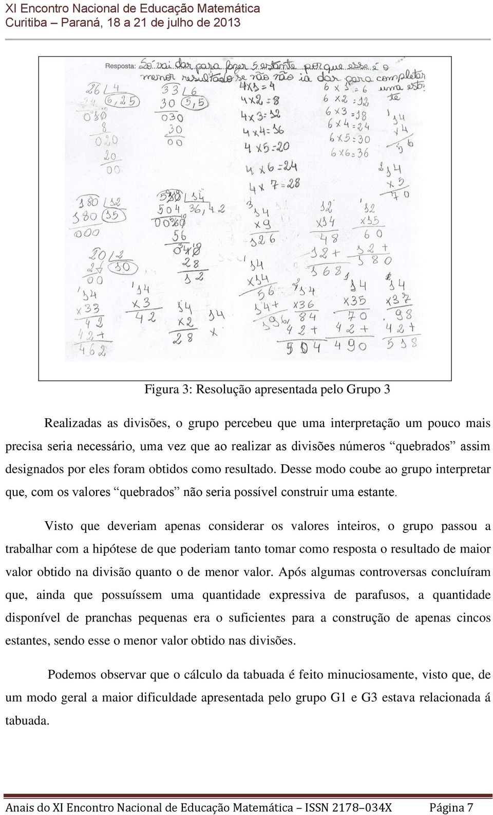 Visto que deveriam apenas considerar os valores inteiros, o grupo passou a trabalhar com a hipótese de que poderiam tanto tomar como resposta o resultado de maior valor obtido na divisão quanto o de