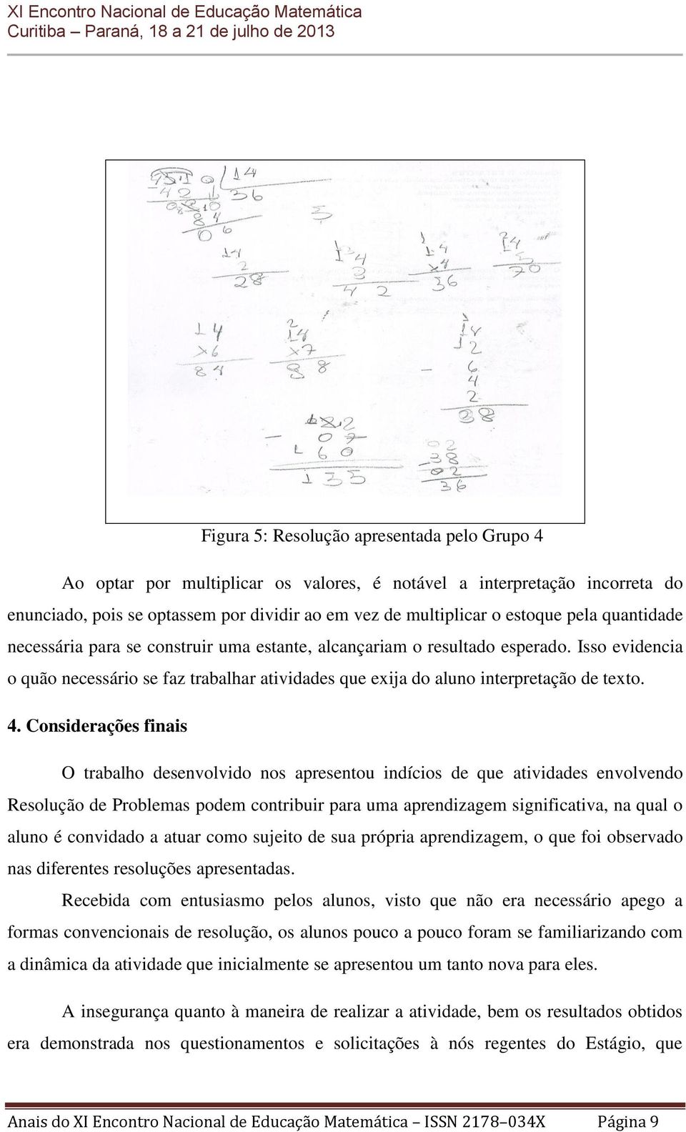 Considerações finais O trabalho desenvolvido nos apresentou indícios de que atividades envolvendo Resolução de Problemas podem contribuir para uma aprendizagem significativa, na qual o aluno é