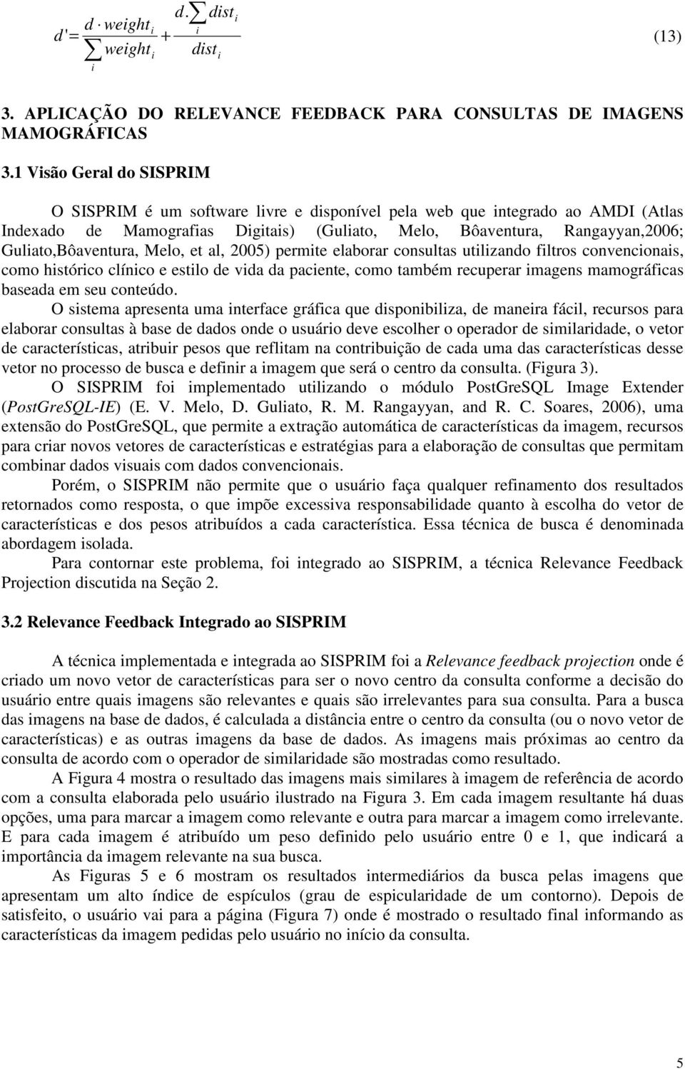 Guliato,Bôaventura, Melo, et al, 2005) permite elaborar consultas utilizando filtros convencionais, como histórico clínico e estilo de vida da paciente, como também recuperar imagens mamográficas