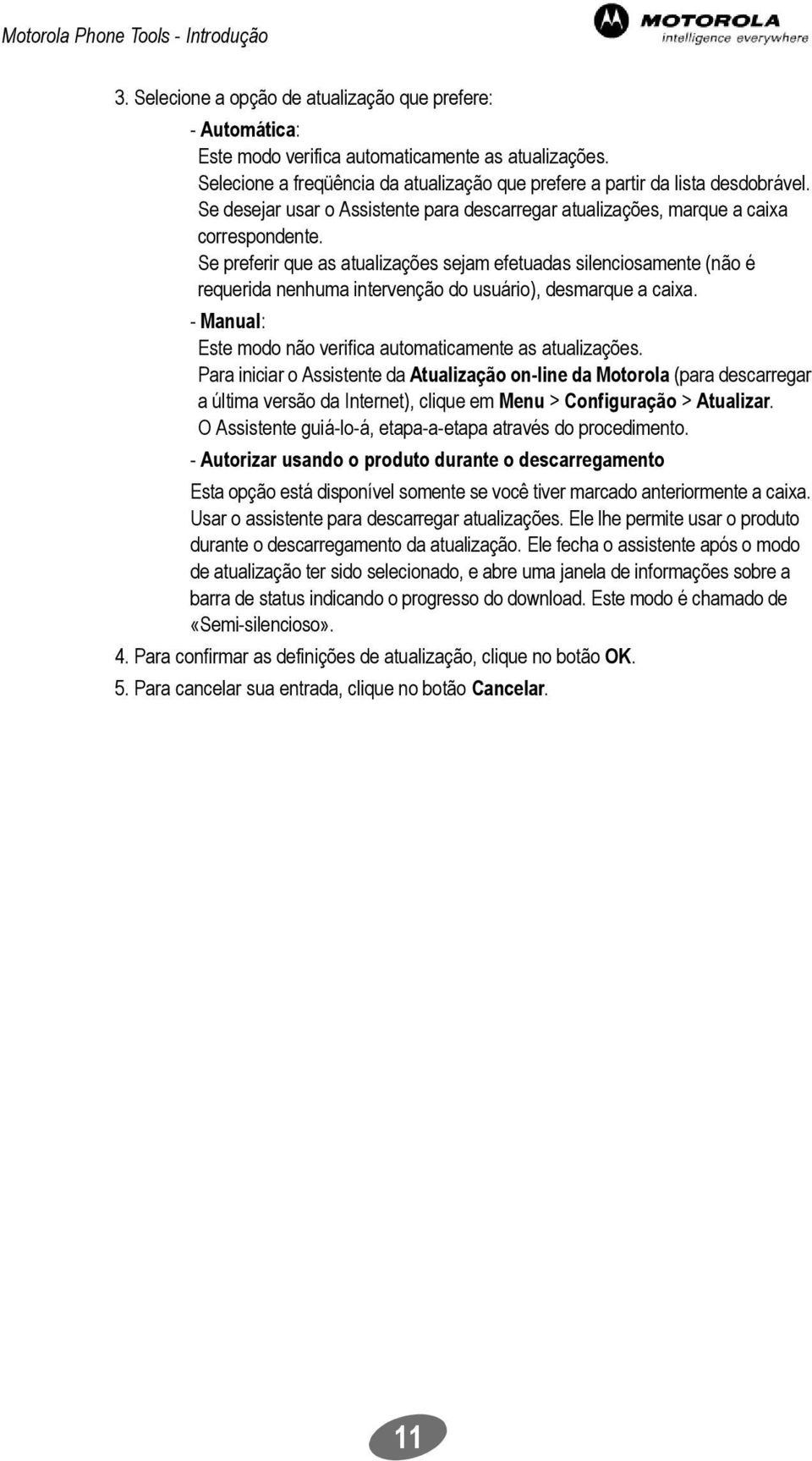 Se preferir que as atualizações sejam efetuadas silenciosamente (não é requerida nenhuma intervenção do usuário), desmarque a caixa. - Manual: Este modo não verifica automaticamente as atualizações.