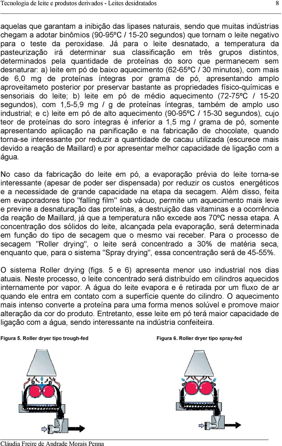 a) leite em pó de baixo aquecimento (62-65ºC / 30 minutos), com mais de 6,0 mg de proteínas íntegras por grama de pó, apresentando amplo aproveitameto posterior por preservar bastante as propriedades