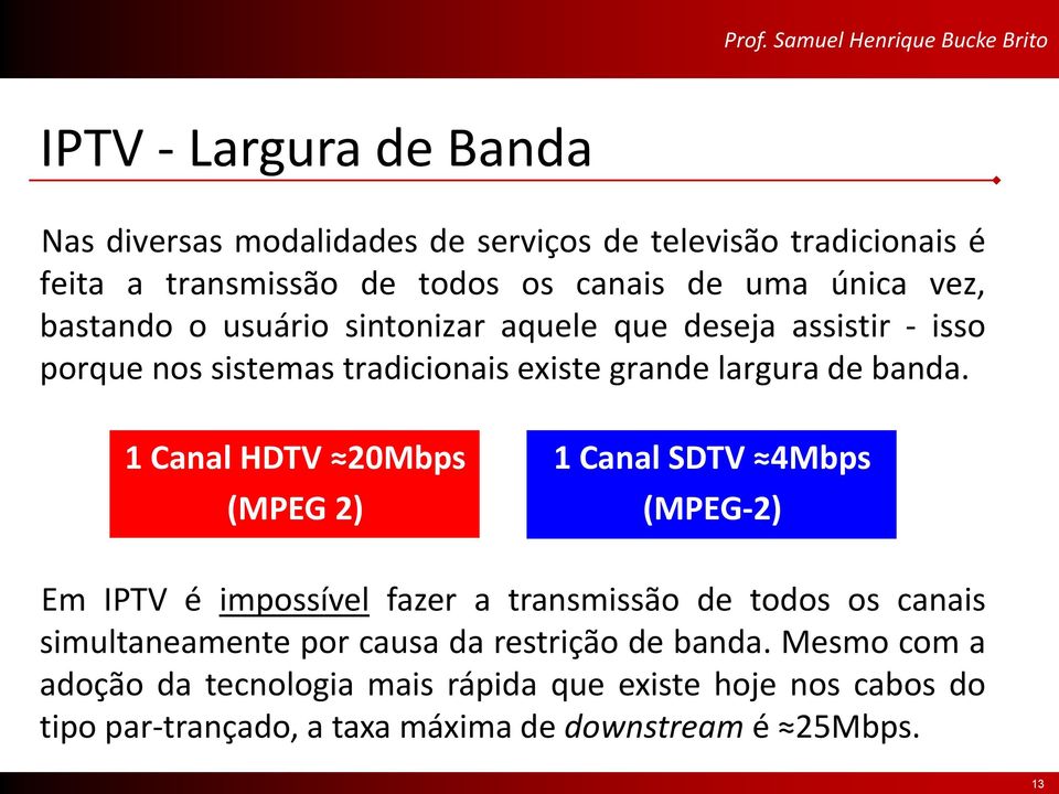 1 Canal HDTV 20Mbps (MPEG 2) 1 Canal SDTV 4Mbps (MPEG-2) Em IPTV é impossível fazer a transmissão de todos os canais simultaneamente por causa