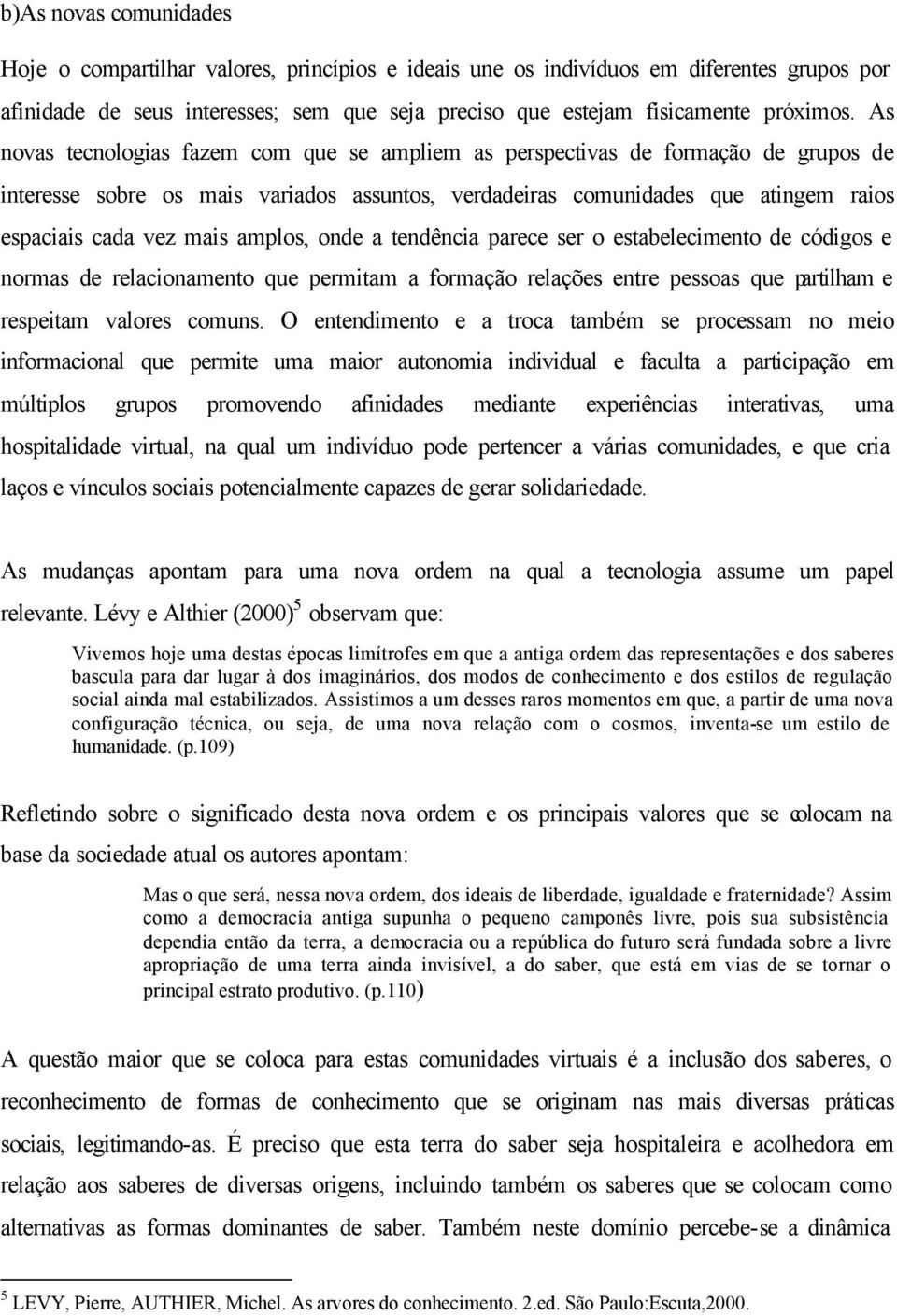 amplos, onde a tendência parece ser o estabelecimento de códigos e normas de relacionamento que permitam a formação relações entre pessoas que partilham e respeitam valores comuns.