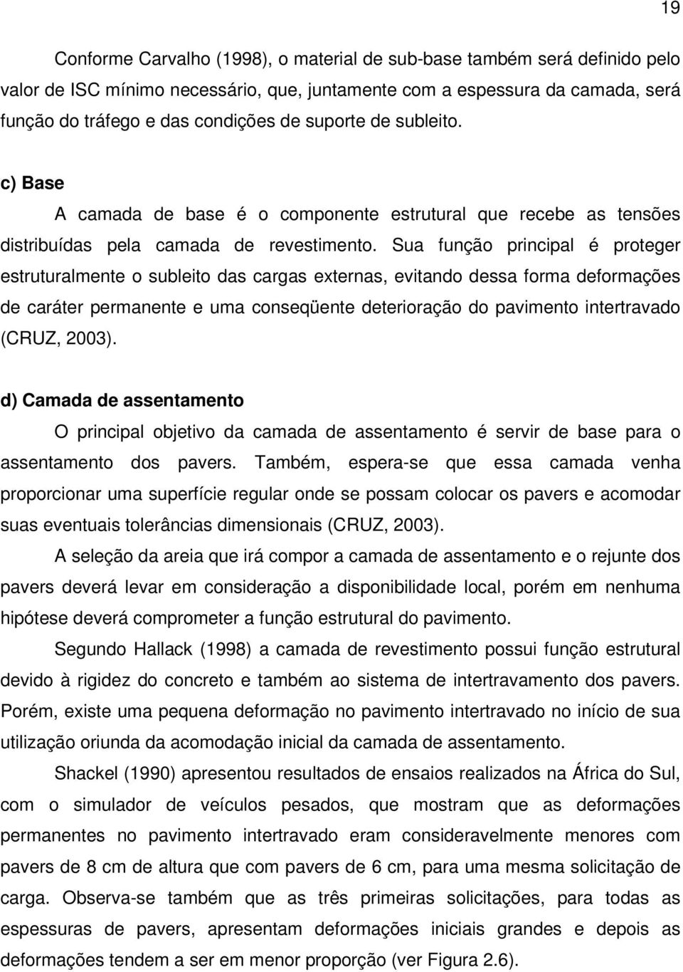 Sua função principal é proteger estruturalmente o subleito das cargas externas, evitando dessa forma deformações de caráter permanente e uma conseqüente deterioração do pavimento intertravado (CRUZ,