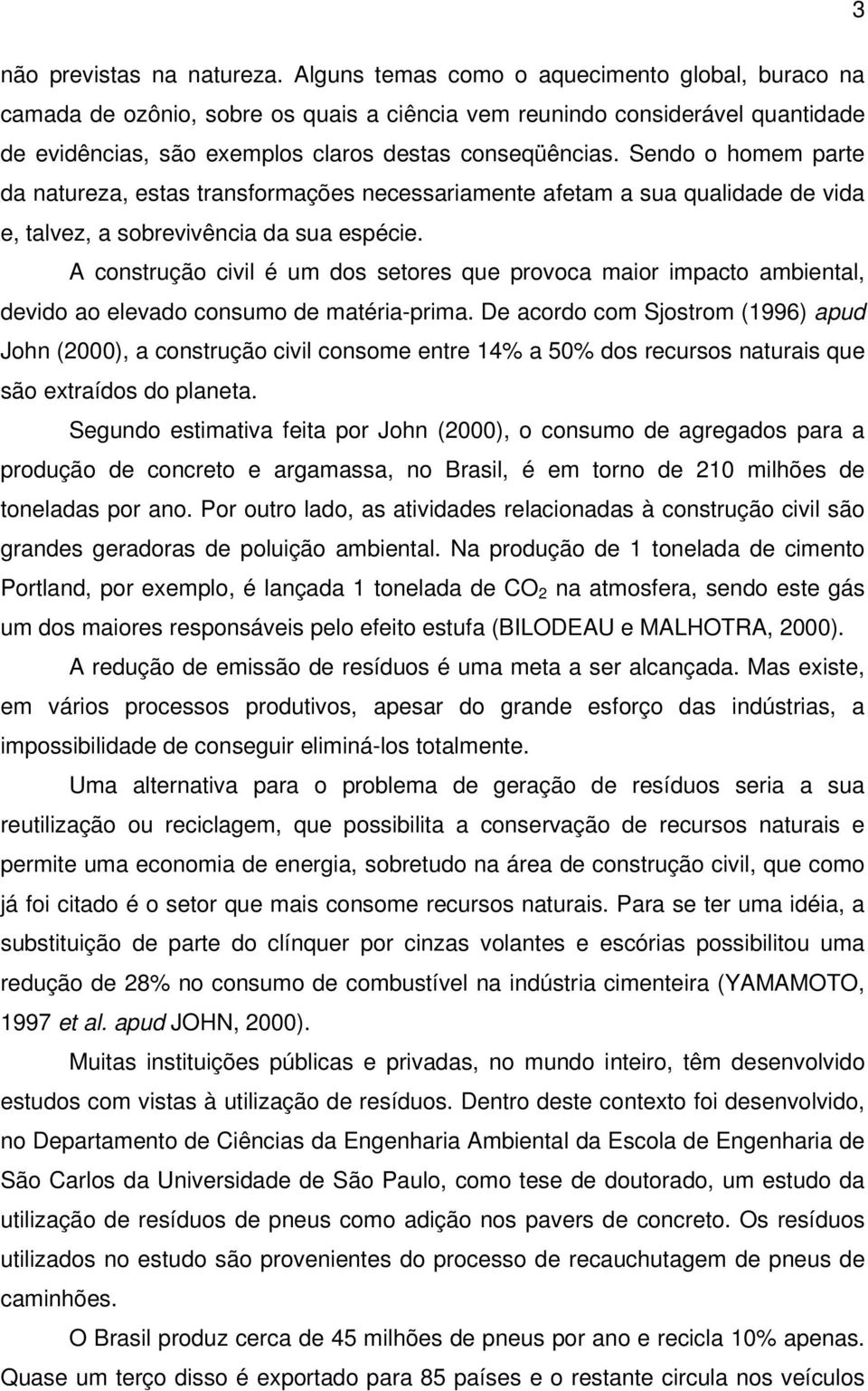 Sendo o homem parte da natureza, estas transformações necessariamente afetam a sua qualidade de vida e, talvez, a sobrevivência da sua espécie.