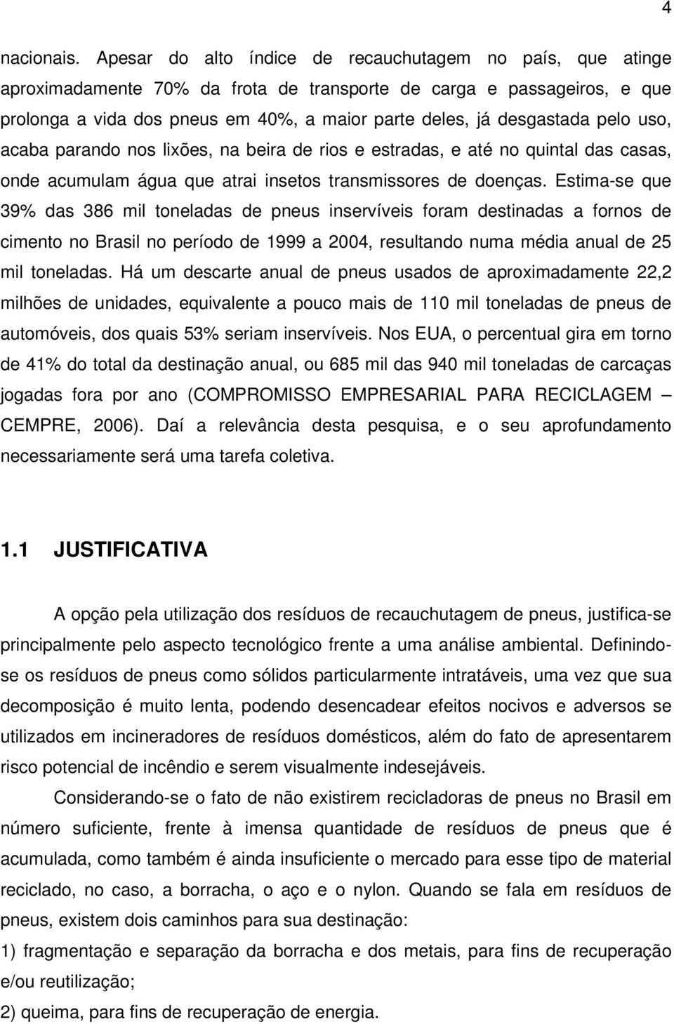 desgastada pelo uso, acaba parando nos lixões, na beira de rios e estradas, e até no quintal das casas, onde acumulam água que atrai insetos transmissores de doenças.