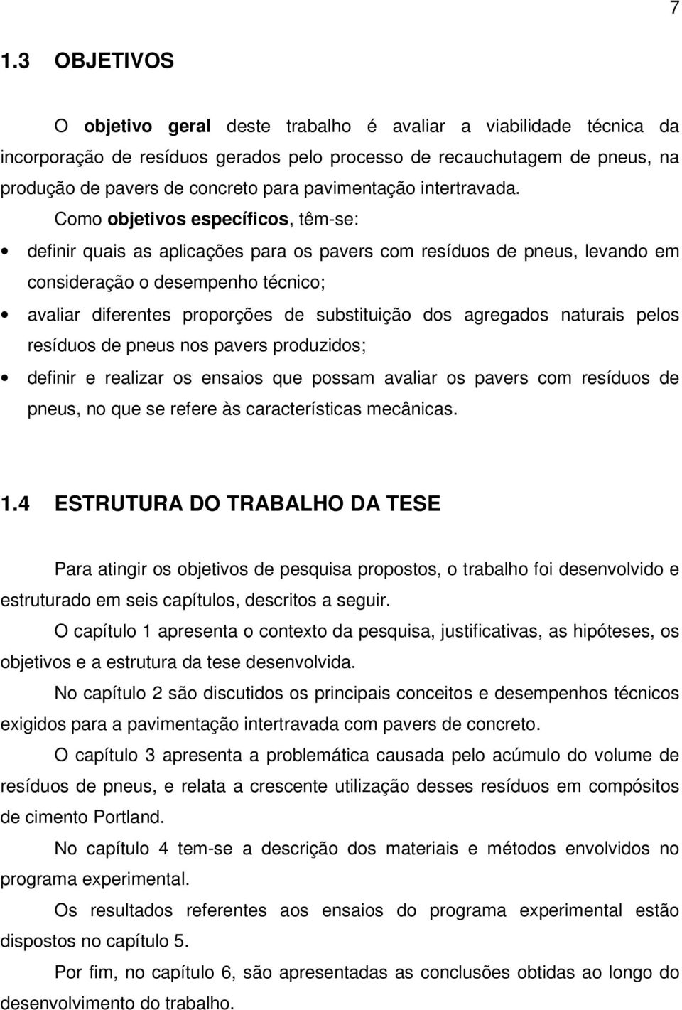 Como objetivos específicos, têm-se: definir quais as aplicações para os pavers com resíduos de pneus, levando em consideração o desempenho técnico; avaliar diferentes proporções de substituição dos