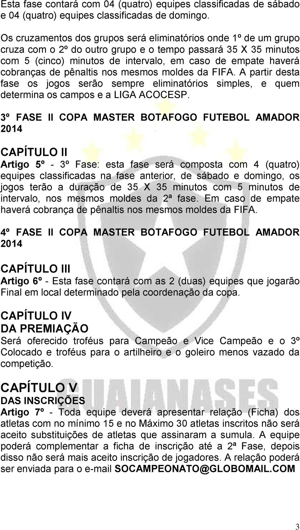 de pênaltis nos mesmos moldes da FIFA. A partir desta fase os jogos serão sempre eliminatórios simples, e quem determina os campos e a LIGA ACOCESP.