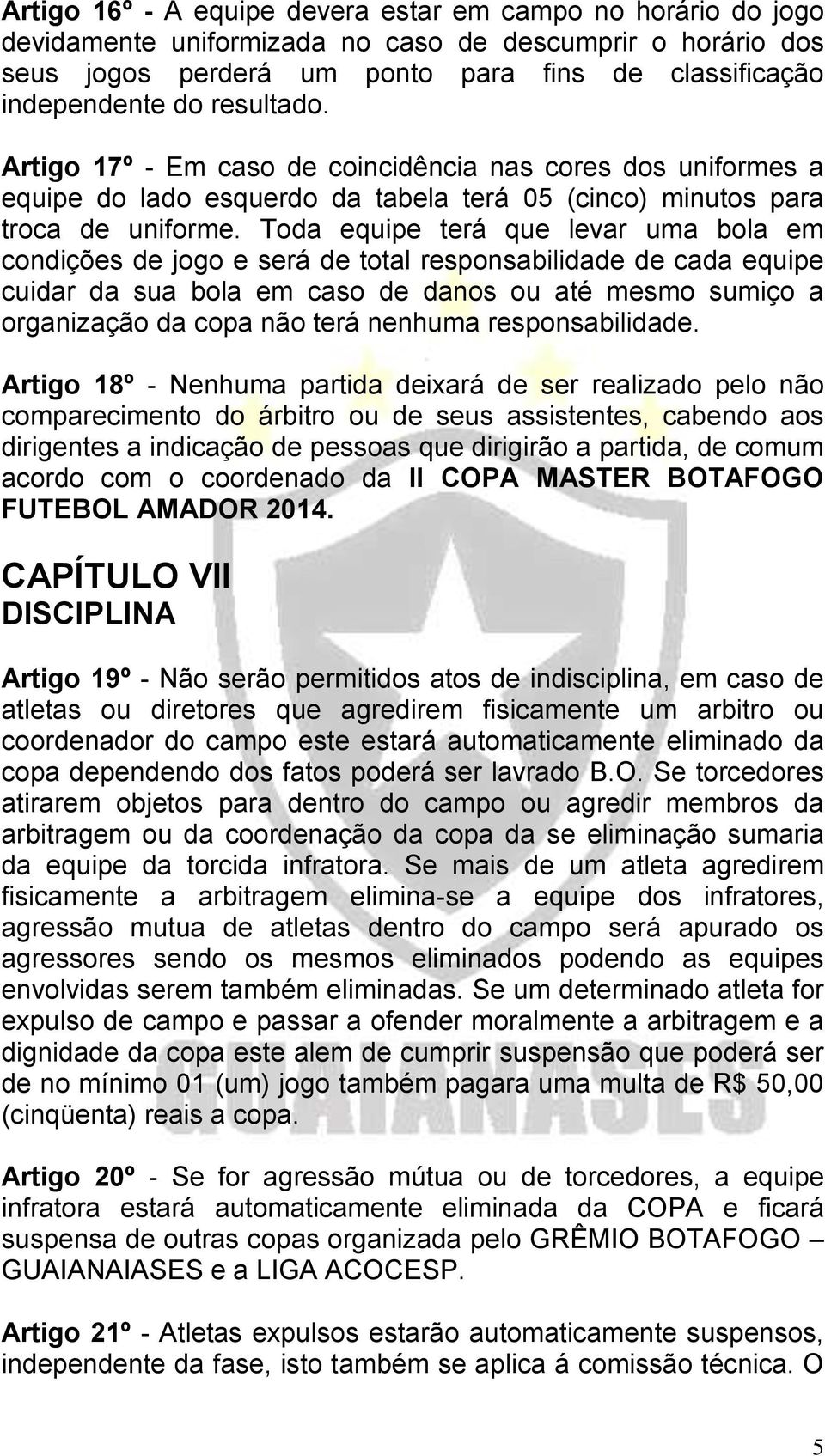 Toda equipe terá que levar uma bola em condições de jogo e será de total responsabilidade de cada equipe cuidar da sua bola em caso de danos ou até mesmo sumiço a organização da copa não terá nenhuma