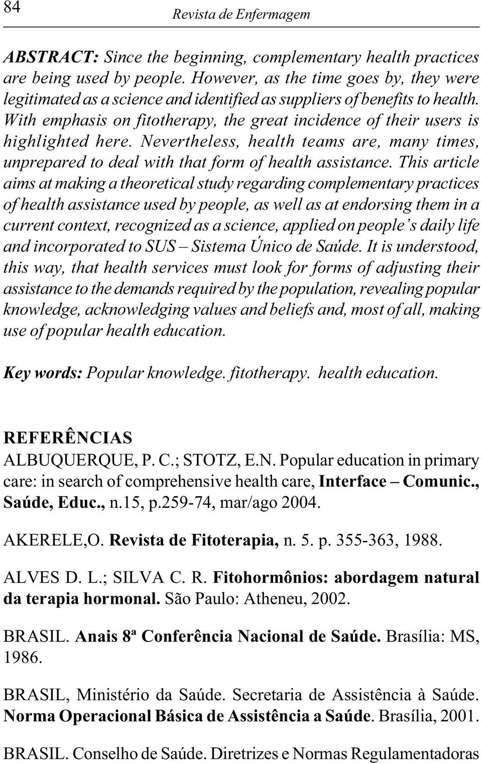 With emphasis on fitotherapy, the great incidence of their users is highlighted here. Nevertheless, health teams are, many times, unprepared to deal with that form of health assistance.