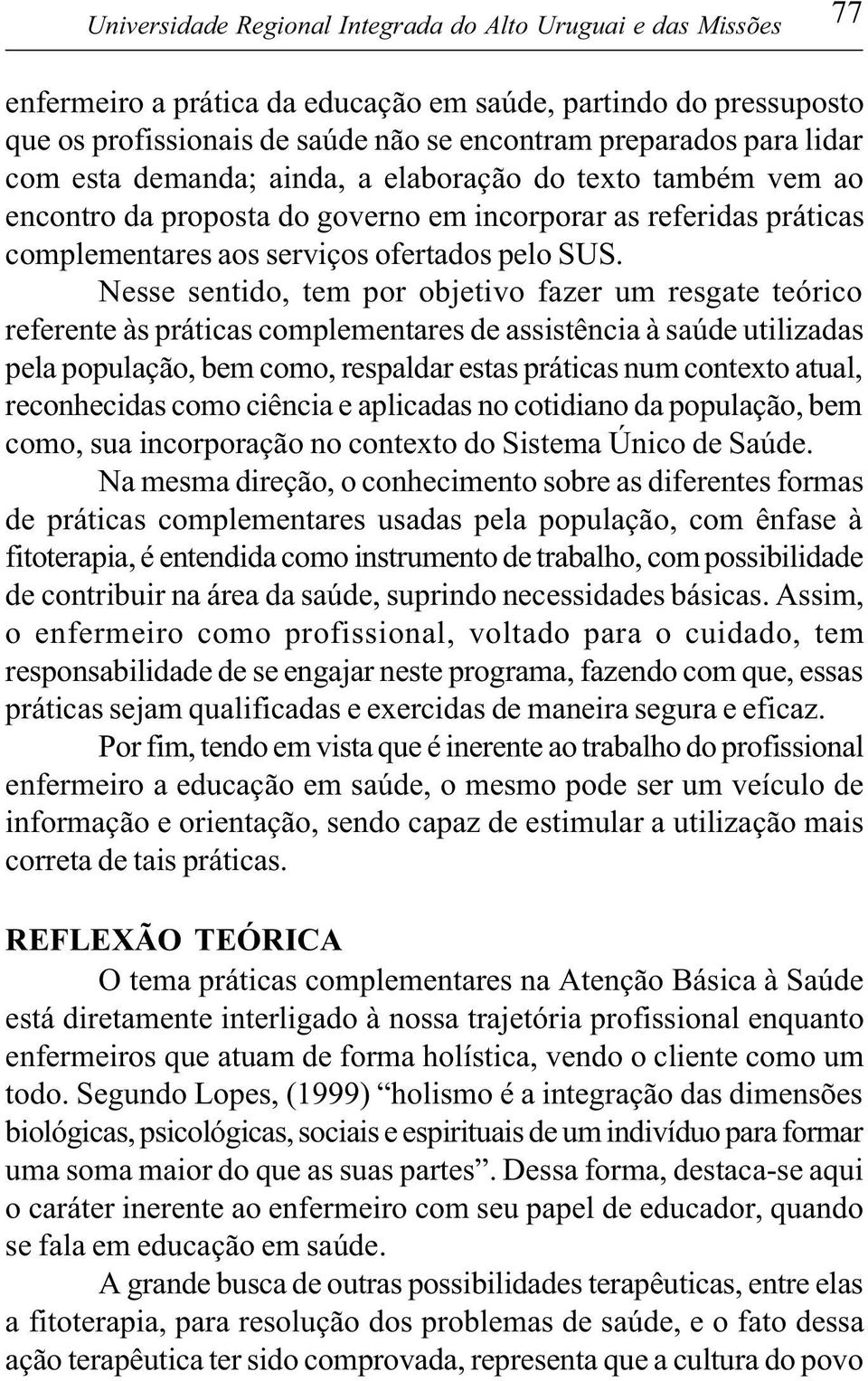 Nesse sentido, tem por objetivo fazer um resgate teórico referente às práticas complementares de assistência à saúde utilizadas pela população, bem como, respaldar estas práticas num contexto atual,