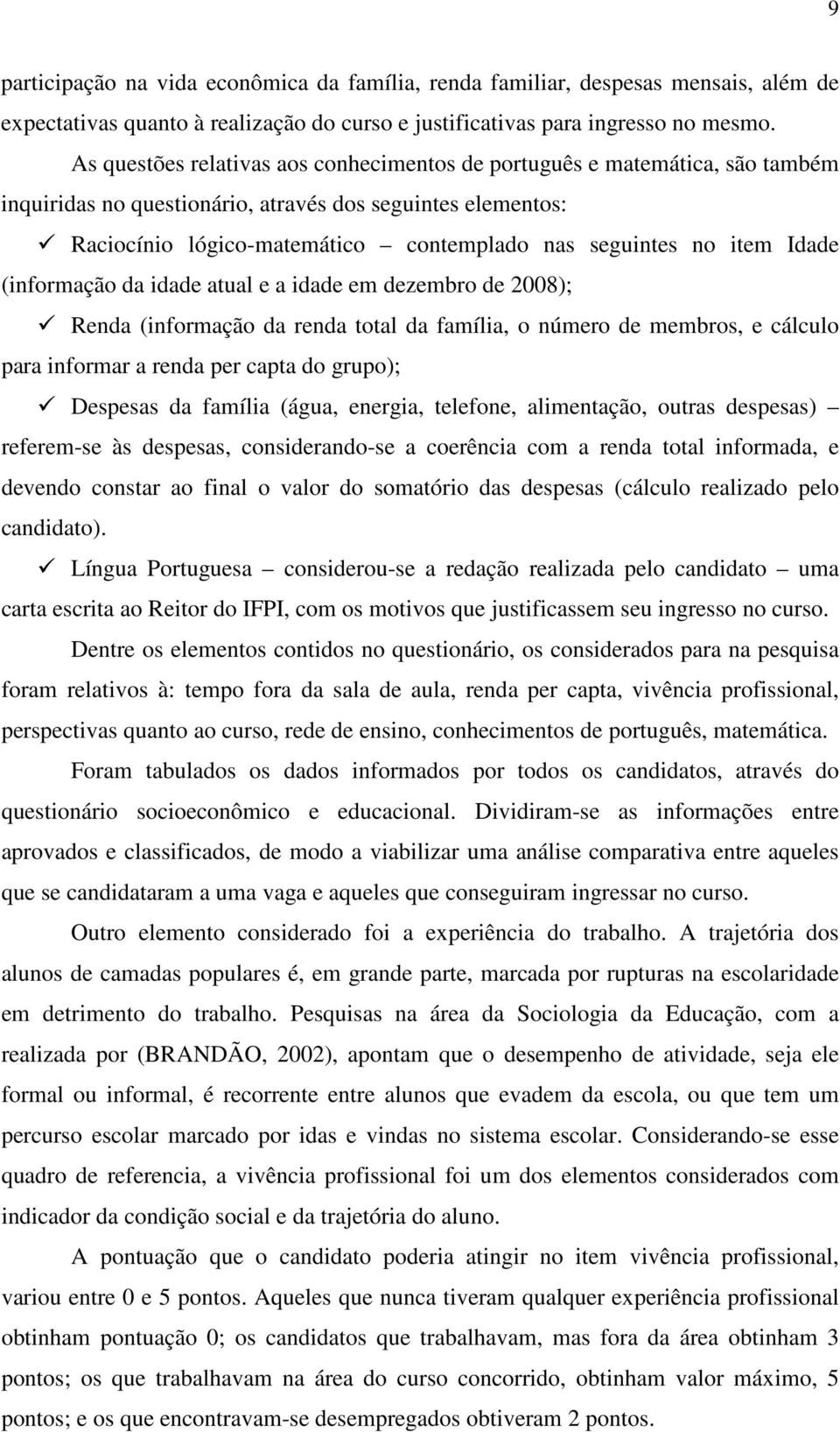 item Idade (informação da idade atual e a idade em dezembro de 2008); Renda (informação da renda total da família, o número de membros, e cálculo para informar a renda per capta do grupo); Despesas