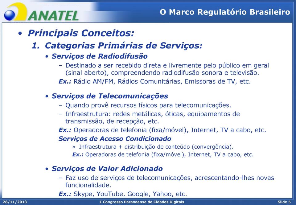 : Rádio AM/FM, Rádios Comunitárias, Emissoras de TV, etc. Serviços de Telecomunicações Quando provê recursos físicos para telecomunicações.