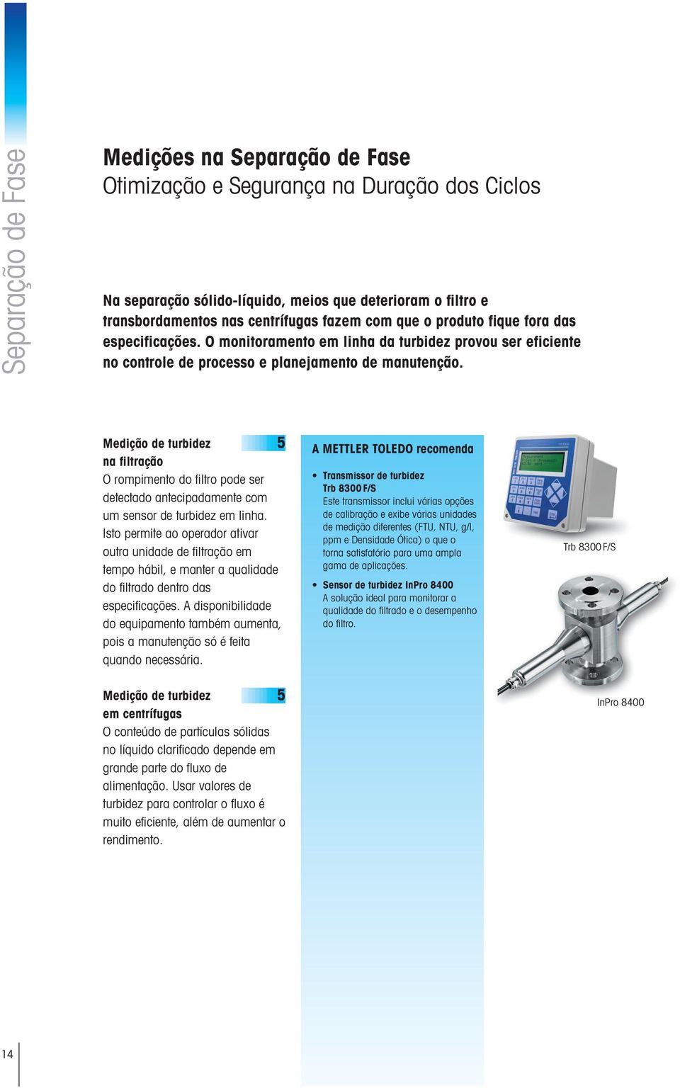 Medição de turbidez 5 na filtração O rompimento do filtro pode ser detectado antecipadamente com um sensor de turbidez em linha.