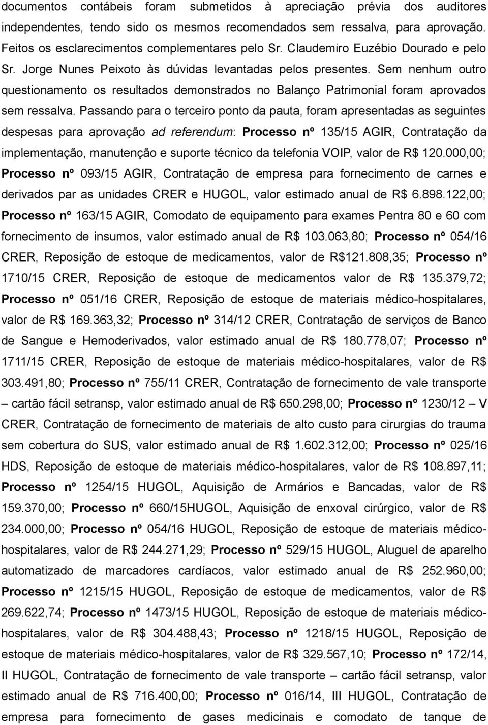 Sem nenhum outro questionamento os resultados demonstrados no Balanço Patrimonial foram aprovados sem ressalva.