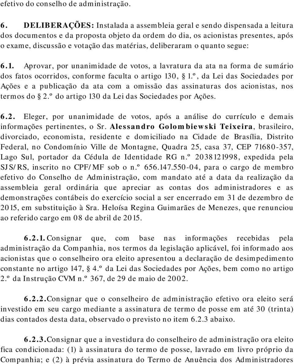 deliberaram o quanto segue: 6.1. Aprovar, por unanimidade de votos, a lavratura da ata na forma de sumário dos fatos ocorridos, conforme faculta o artigo 130, 1.