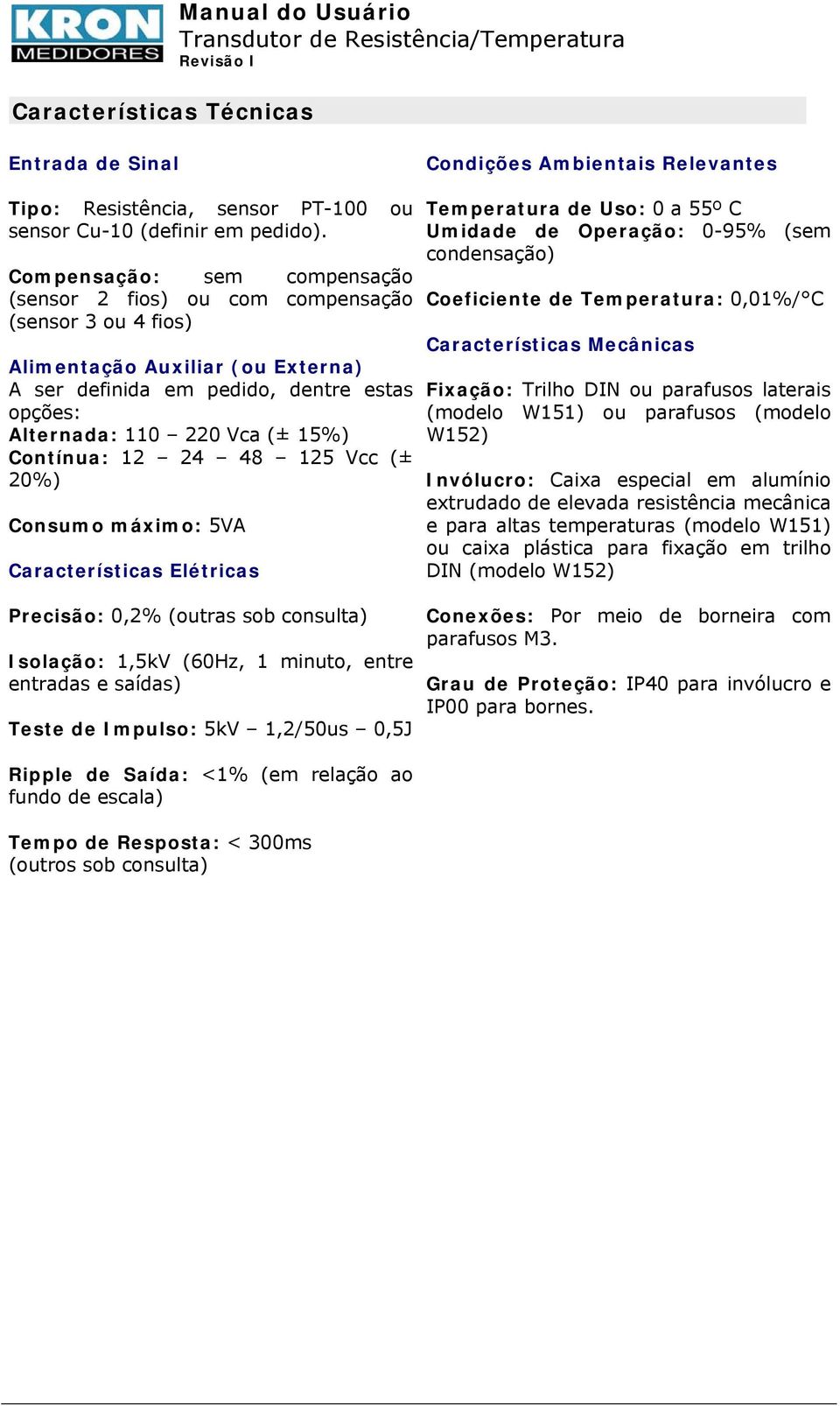 Contínua: 12 24 48 125 Vcc (± 20%) Consumo máximo: 5VA Características Elétricas Temperatura de Uso: 0 a 55º C Umidade de Operação: 0-95% (sem condensação) Coeficiente de Temperatura: 0,01%/ C