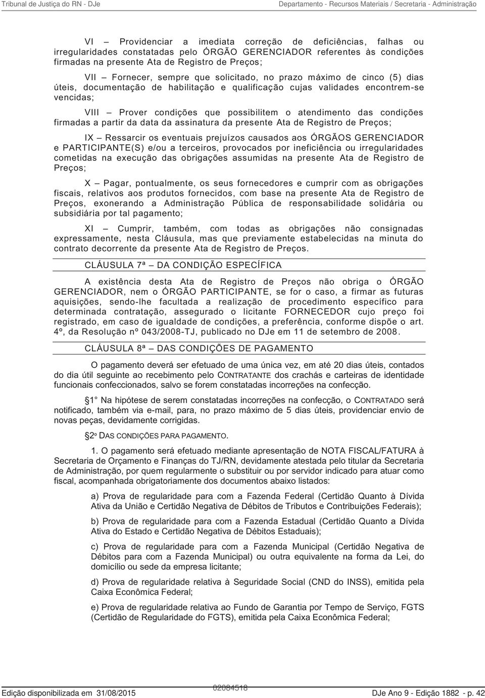 das condições firmadas a partir da data da assinatura da presente Ata de Registro de Preços; IX Ressarcir os eventuais prejuízos causados aos ÓRGÃOS GERENCIADOR e PARTICIPANTE(S) e/ou a terceiros,