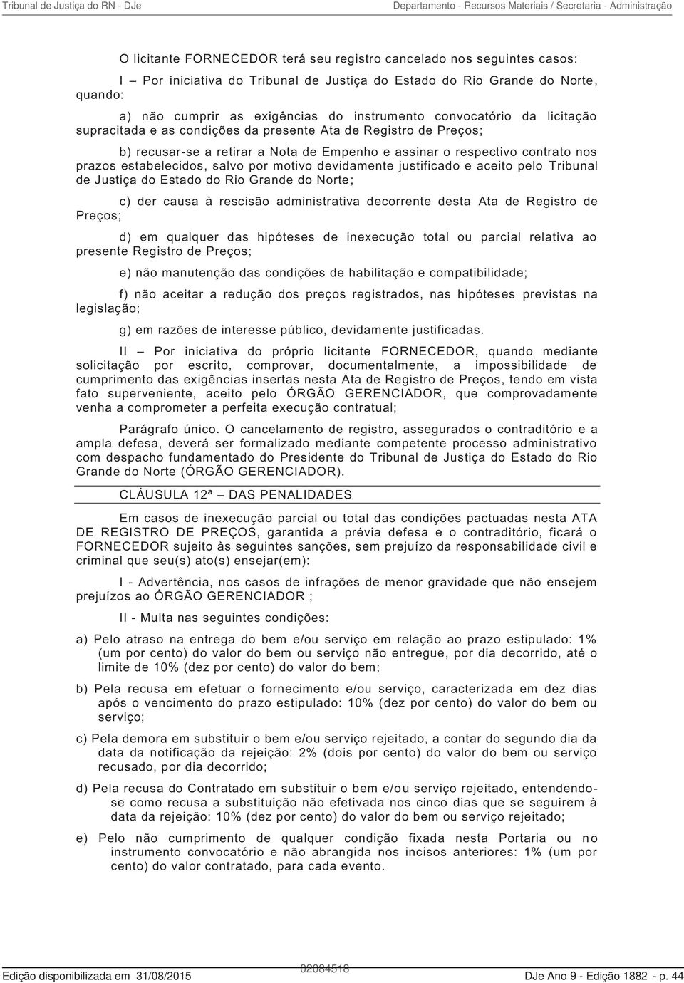 por motivo devidamente justificado e aceito pelo Tribunal de Justiça do Estado do Rio Grande do Norte; c) der causa à rescisão administrativa decorrente desta Ata de Registro de Preços; d) em