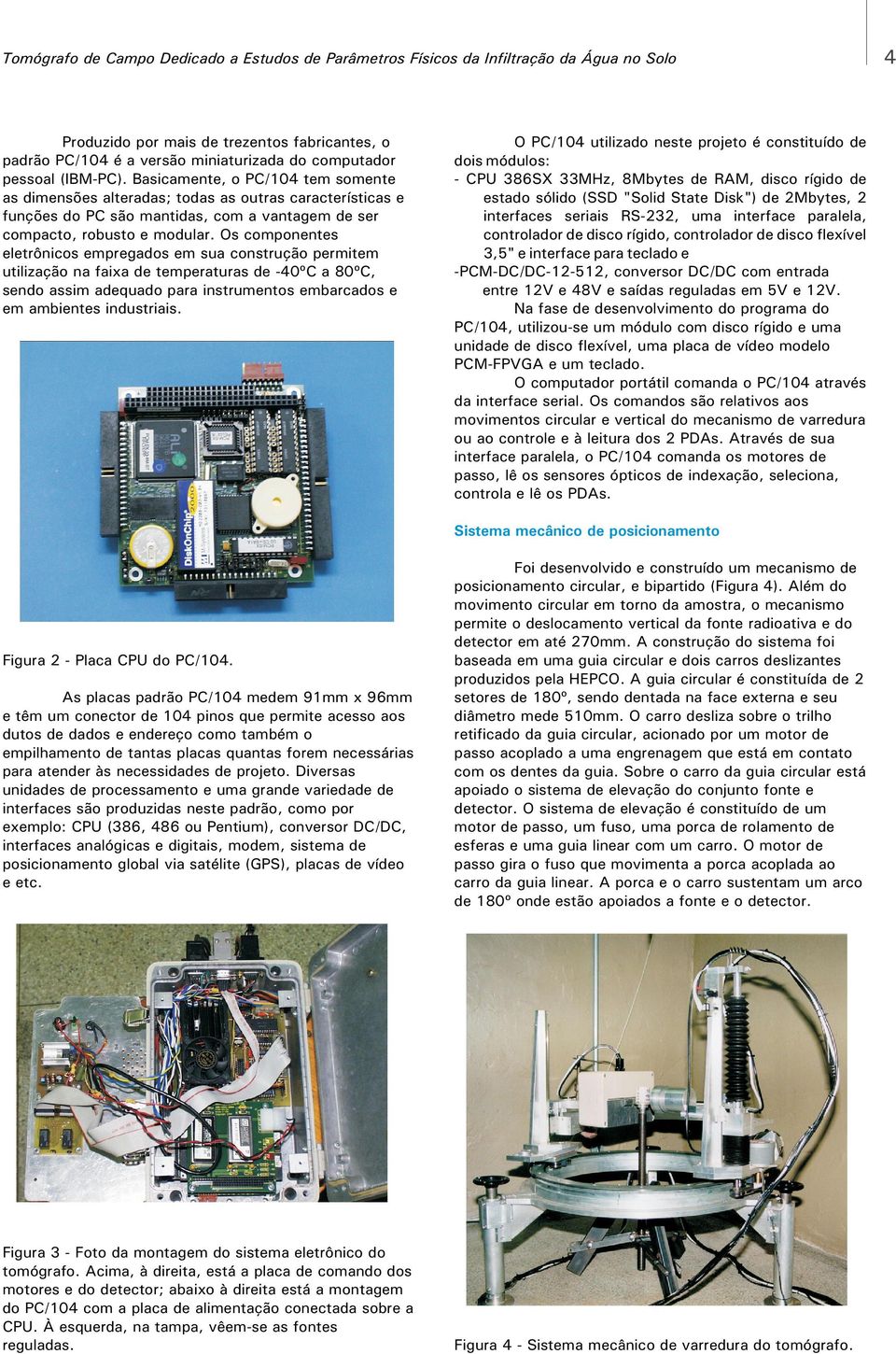 Os componentes eletrônicos empregados em sua construção permitem utilização na faixa de temperaturas de -4ºC a 8ºC, sendo assim adequado para instrumentos embarcados e em ambientes industriais.