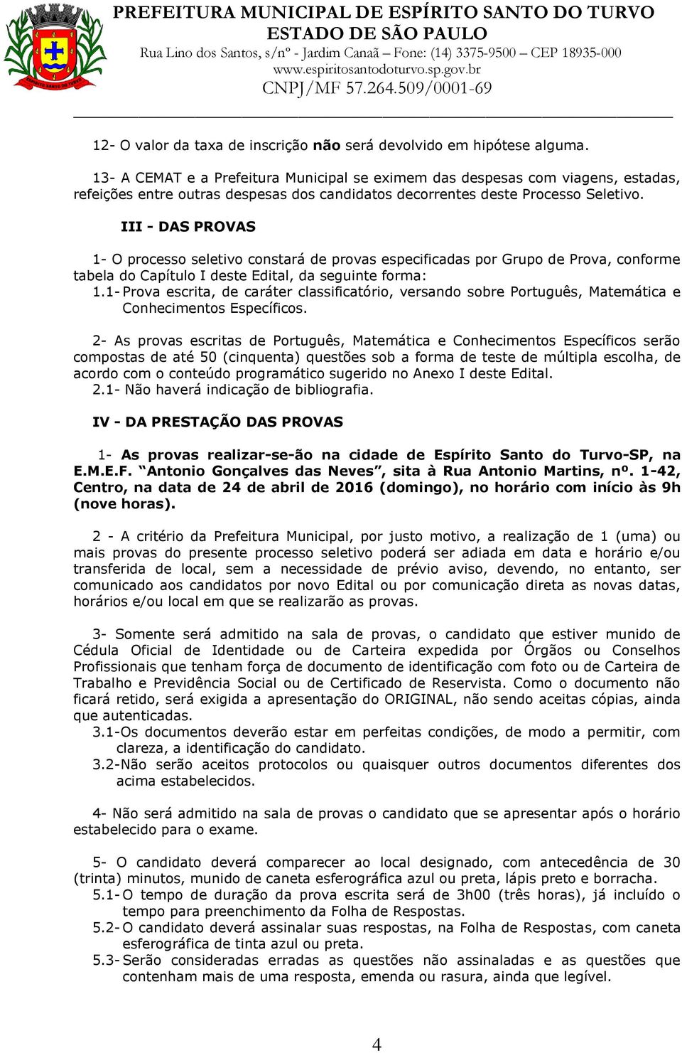 III - DAS PROVAS 1- O processo seletivo constará de provas especificadas por Grupo de Prova, conforme tabela do Capítulo I deste Edital, da seguinte forma: 1.