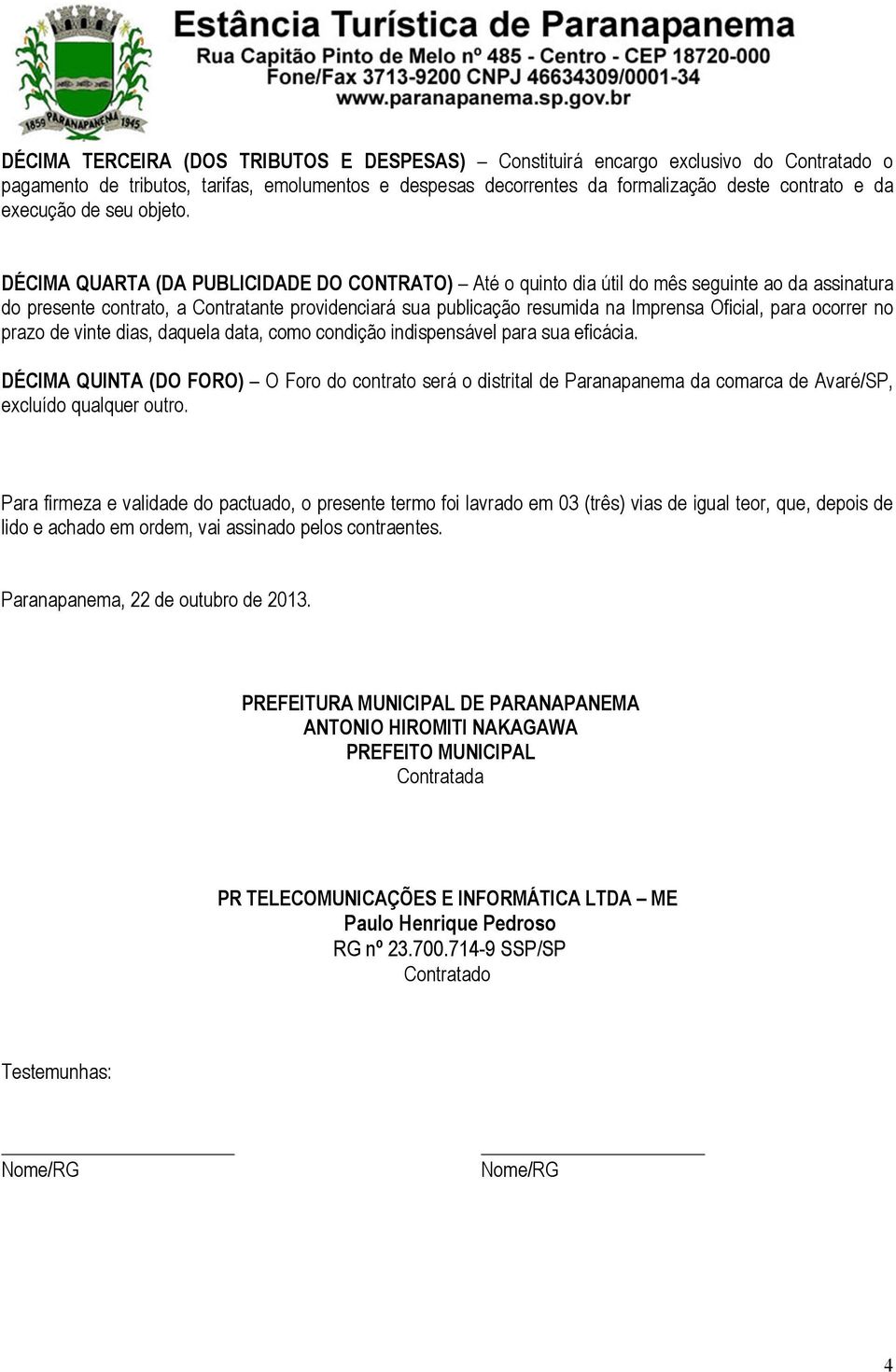 DÉCIMA QUARTA (DA PUBLICIDADE DO CONTRATO) Até o quinto dia útil do mês seguinte ao da assinatura do presente contrato, a Contratante providenciará sua publicação resumida na Imprensa Oficial, para