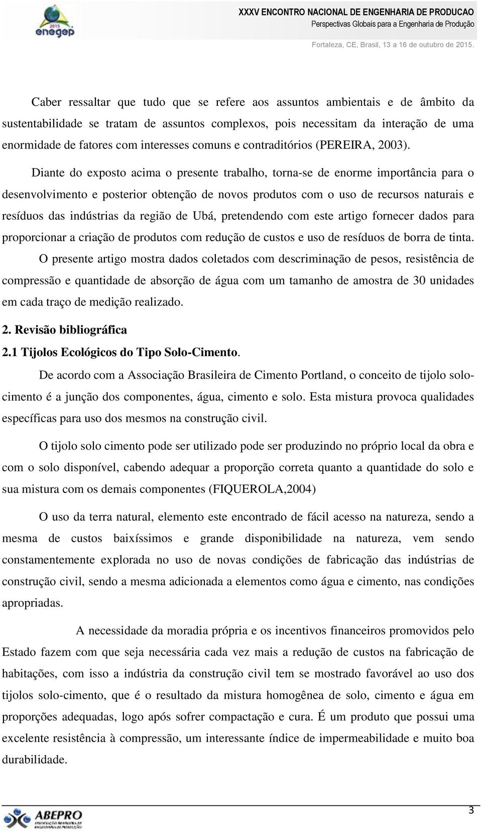 Diante do exposto acima o presente trabalho, torna-se de enorme importância para o desenvolvimento e posterior obtenção de novos produtos com o uso de recursos naturais e resíduos das indústrias da