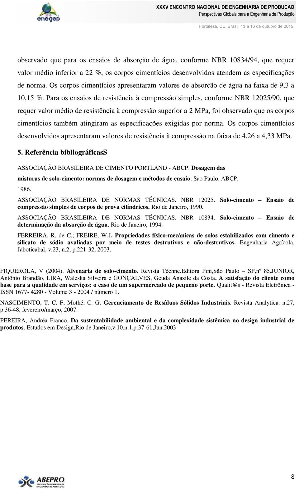 Para os ensaios de resistência à compressão simples, conforme NBR 12025/90, que requer valor médio de resistência à compressão superior a 2 MPa, foi observado que os corpos cimentícios também