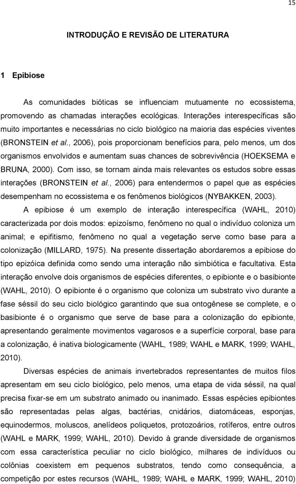 , 2006), pois proporcionam benefícios para, pelo menos, um dos organismos envolvidos e aumentam suas chances de sobrevivência (HOEKSEMA e BRUNA, 2000).