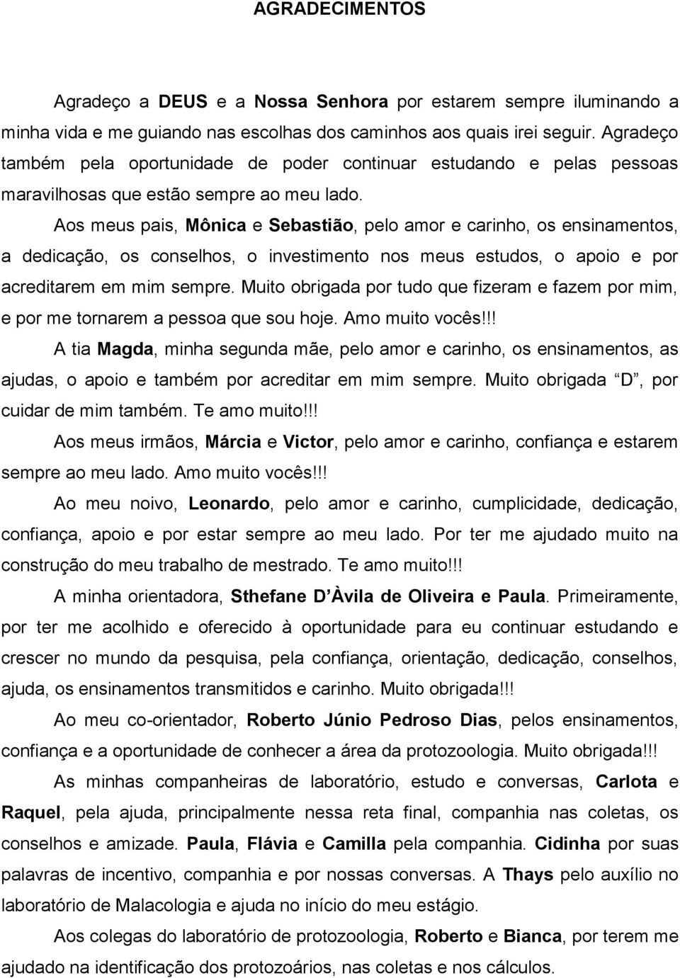 Aos meus pais, Mônica e Sebastião, pelo amor e carinho, os ensinamentos, a dedicação, os conselhos, o investimento nos meus estudos, o apoio e por acreditarem em mim sempre.