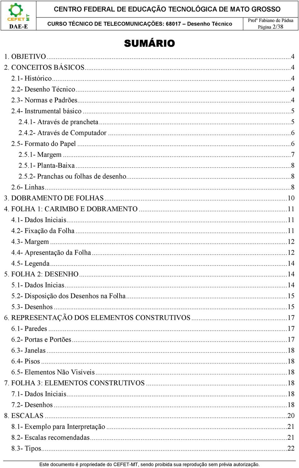 .. 11 4.1- Dados Iniciais... 11 4.2- Fixação da Folha... 11 4.3- Margem... 12 4.4- Apresentação da Folha... 12 4.5- Legenda... 14 5. FOLHA 2: DESENHO... 14 5.1- Dados Inicias... 14 5.2- Disposição dos Desenhos na Folha.