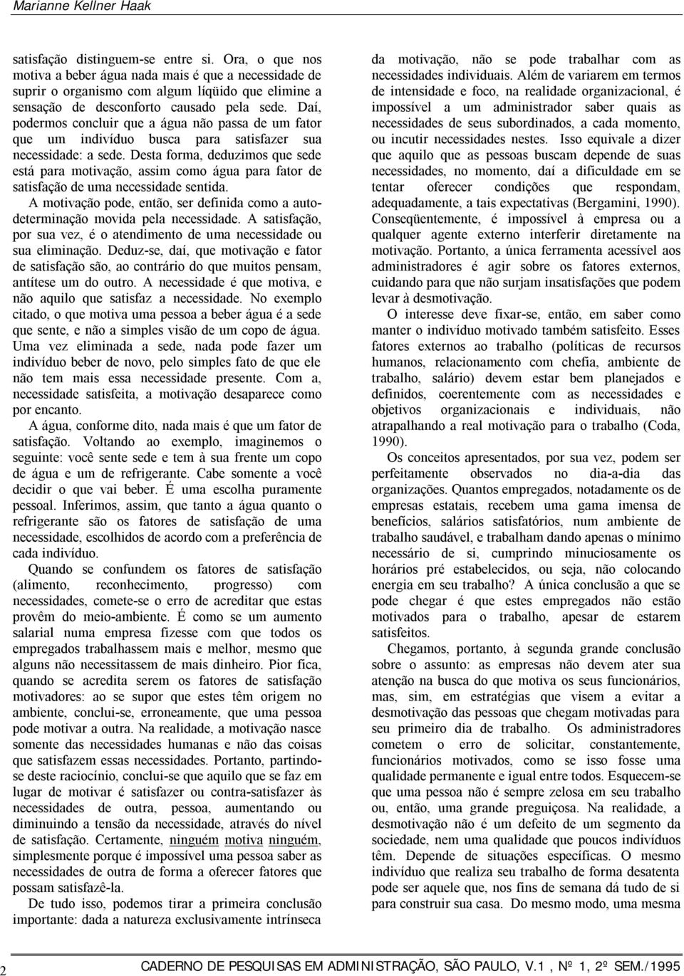 Daí, podermos concluir que a água não passa de um fator que um indivíduo busca para satisfazer sua necessidade: a sede.