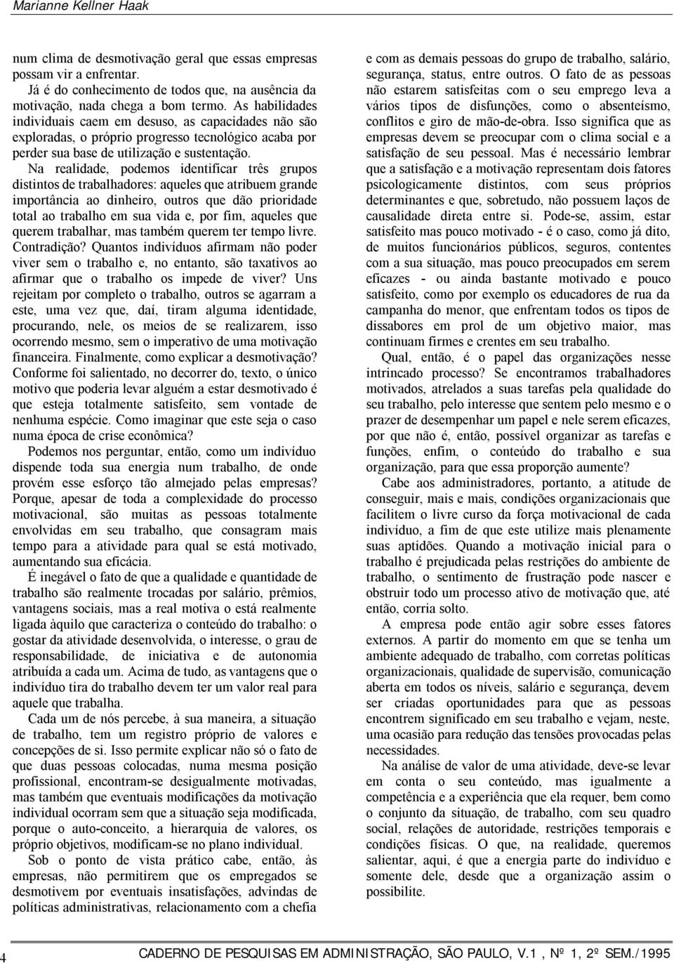 Na realidade, podemos identificar três grupos distintos de trabalhadores: aqueles que atribuem grande importância ao dinheiro, outros que dão prioridade total ao trabalho em sua vida e, por fim,