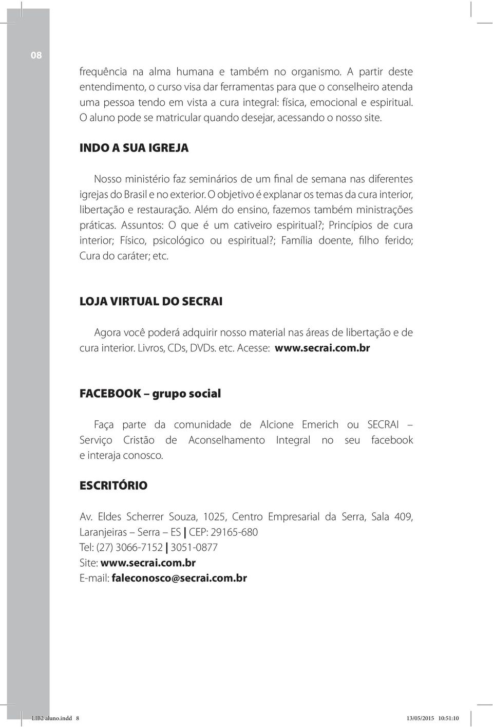 O aluno pode se matricular quando desejar, acessando o nosso site. INDO A SUA IGREJA Nosso ministério faz seminários de um final de semana nas diferentes igrejas do Brasil e no exterior.