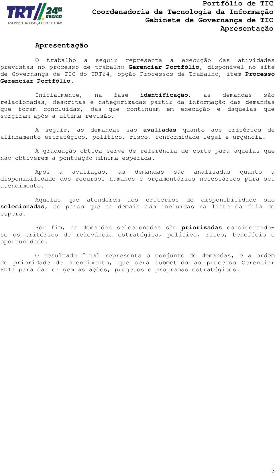 Inicialmente, na fase identificação, as demandas são relacionadas, descritas e categorizadas partir da informação das demandas que foram concluídas, das que continuam em execução e daquelas que