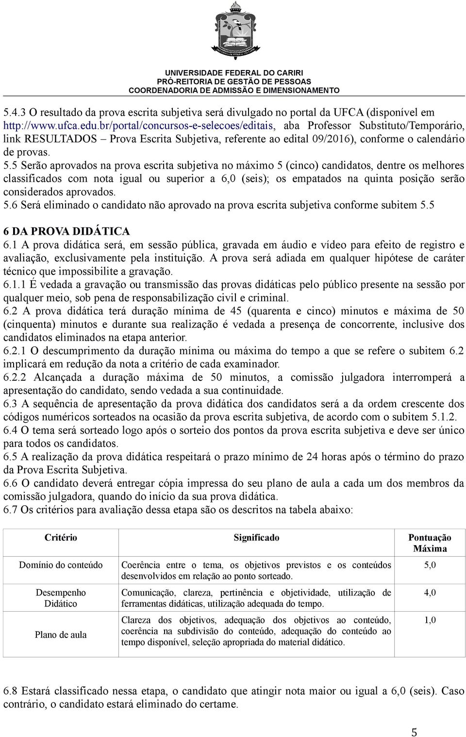 5 Serão aprovados na prova escrita subjetiva no máximo 5 (cinco) candidatos, dentre os melhores classificados com nota igual ou superior a 6,0 (seis); os empatados na quinta posição serão