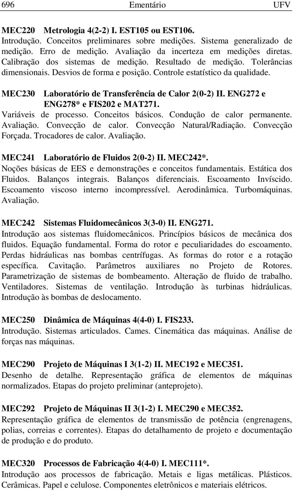 MEC230 Laboratório de Transferência de Calor 2(0-2) II. ENG272 e ENG278* e FIS202 e MAT271. Variáveis de processo. Conceitos básicos. Condução de calor permanente. Avaliação. Convecção de calor.