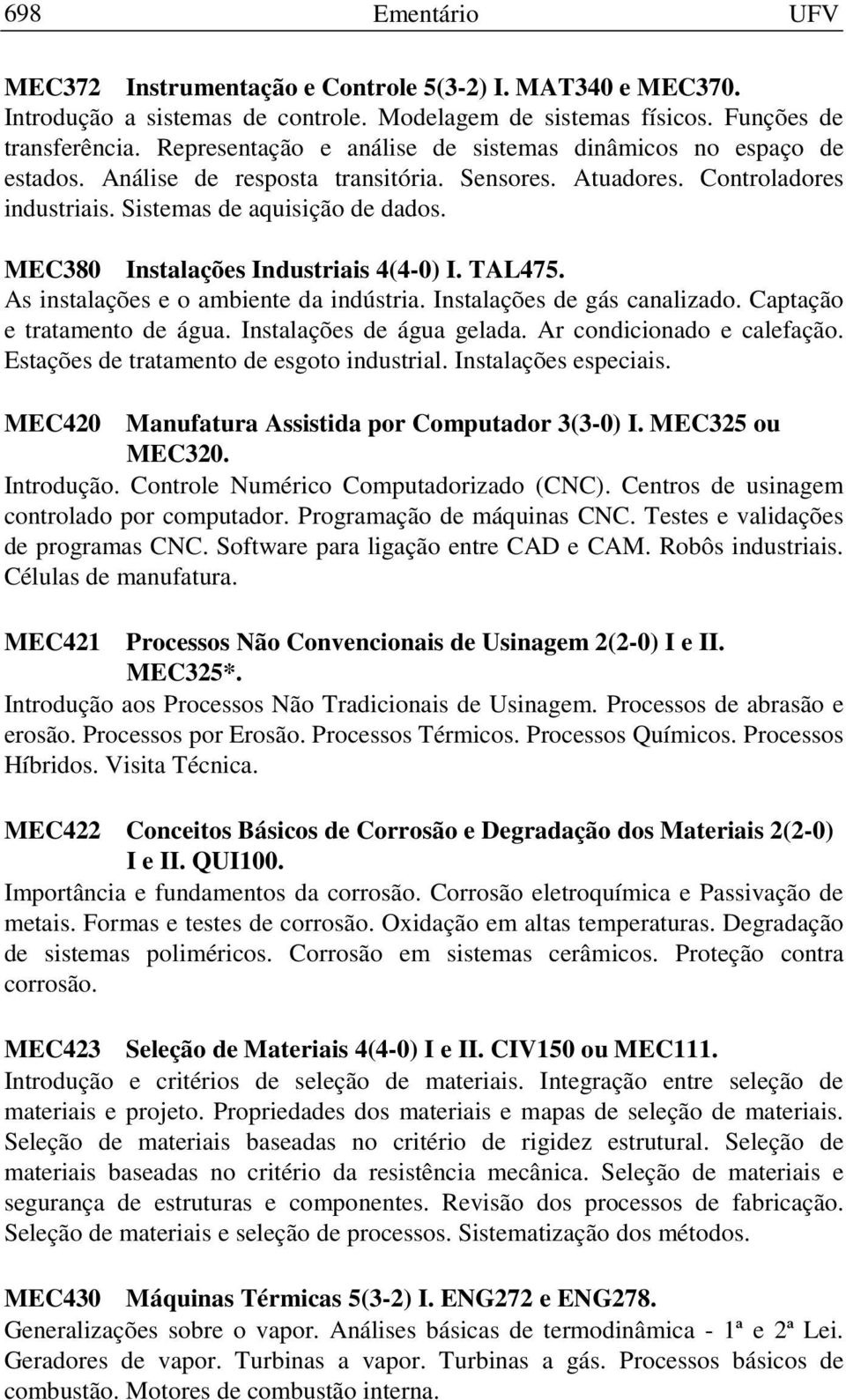 MEC380 Instalações Industriais 4(4-0) I. TAL475. As instalações e o ambiente da indústria. Instalações de gás canalizado. Captação e tratamento de água. Instalações de água gelada.