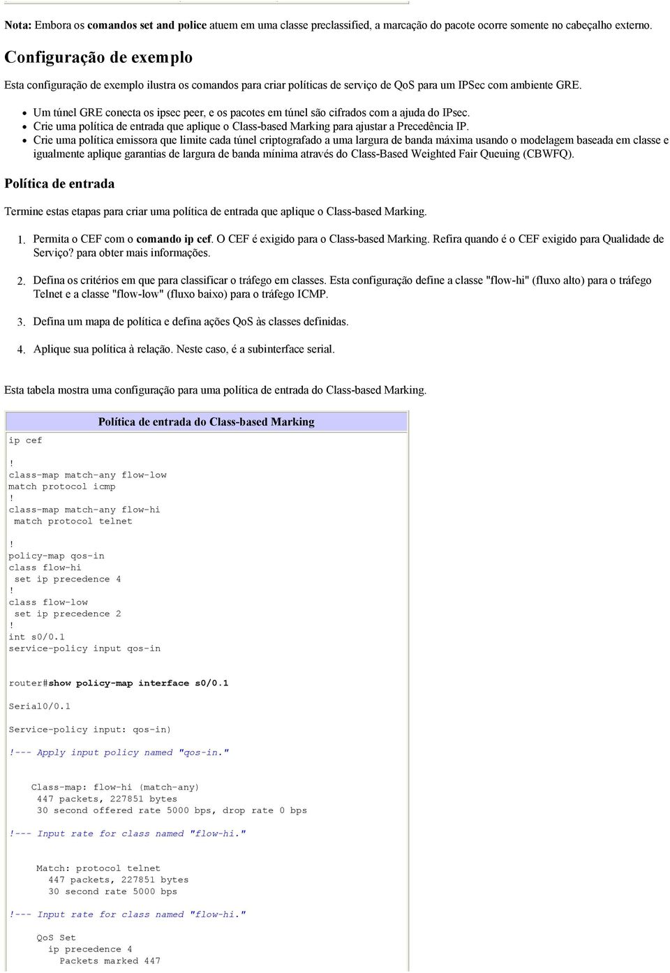 Um túnel GRE conecta os ipsec peer, e os pacotes em túnel são cifrados com a ajuda do IPsec. Crie uma política de entrada que aplique o Class-based Marking para ajustar a Precedência IP.