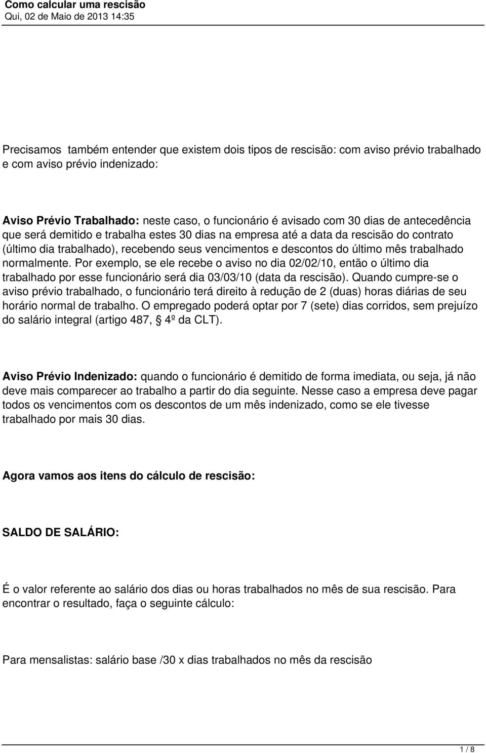 normalmente. Por exemplo, se ele recebe o aviso no dia 02/02/10, então o último dia trabalhado por esse funcionário será dia 03/03/10 (data da rescisão).